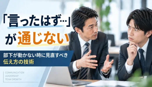 「伝えた」と「伝わった」は違う。部下が動かない時に見直したい「伝え方」